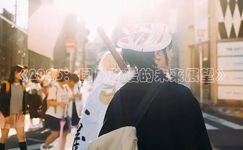 《2026：国风动漫的未来展望》