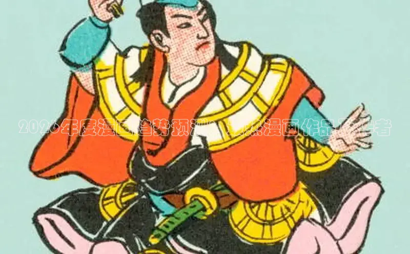 2026年度漫画趋势预测：最热漫画作品及作者